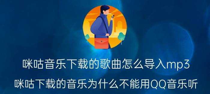 咪咕音乐下载的歌曲怎么导入mp3 咪咕下载的音乐为什么不能用QQ音乐听？